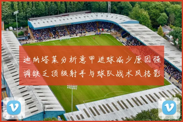 迪纳塔莱分析意甲进球减少原因强调缺乏顶级射手与球队战术风格影响